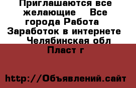 Приглашаются все желающие! - Все города Работа » Заработок в интернете   . Челябинская обл.,Пласт г.